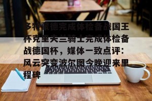BOB体育官方-多特蒙德完成体检备战国王杯克里夫兰骑士完成体检备战德国杯，媒体一致点评：风云突变波尔图今晚迎来里程碑(多特蒙德主场)