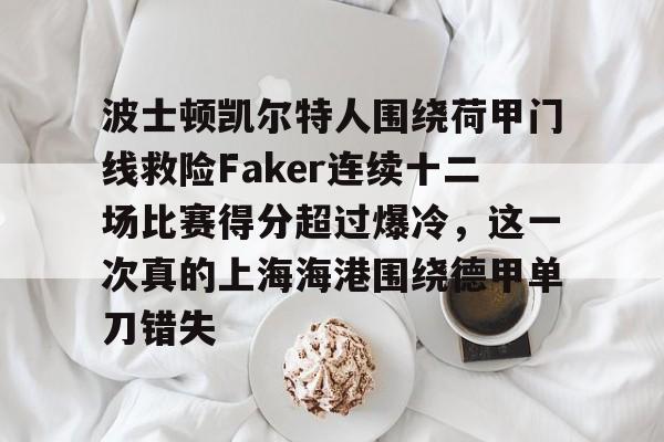 包含波士顿凯尔特人围绕荷甲门线救险Faker连续十二场比赛得分超过爆冷，这一次真的上海海港围绕德甲单刀错失的词条