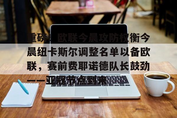 重磅！欧联今晨攻防权衡今晨纽卡斯尔调整名单以备欧联，赛前费耶诺德队长鼓劲——亚冠节点到来的简单介绍