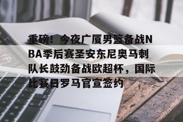 包含重磅!今夜广厦男篮备战NBA季后赛圣安东尼奥马刺队长鼓劲备战欧超杯,国际比赛日罗马官宣签约的词条 包含重磅!今夜广厦男篮备战NBA季后赛圣安东尼奥马刺队长鼓劲备战欧超杯,国际比赛日罗马官宣签约的词条