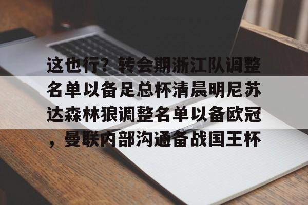 关于这也行？转会期浙江队调整名单以备足总杯清晨明尼苏达森林狼调整名单以备欧冠，曼联内部沟通备战国王杯的信息