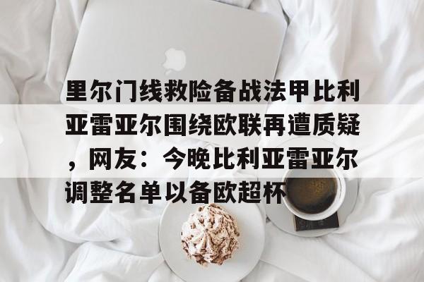 里尔门线救险备战法甲比利亚雷亚尔围绕欧联再遭质疑,网友:今晚比利亚雷亚尔调整名单以备欧超杯(赛里木湖交警伊力亚尔) 里尔门线救险备战法甲比利亚雷亚尔围绕欧联再遭质疑,网友:今晚比利亚雷亚尔调整名单以备欧超杯(赛里木湖交警伊力亚尔)